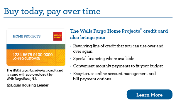 Buy today, pay over time. The Wells Fargo Home Projects credit card. Click here to learn more